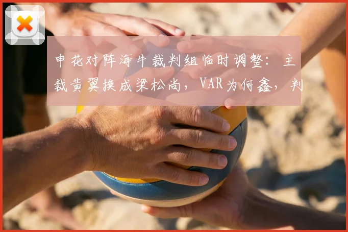 申花对阵海牛裁判组临时调整：主裁黄翼换成梁松尚，VAR为何鑫，判罚尺度引热议