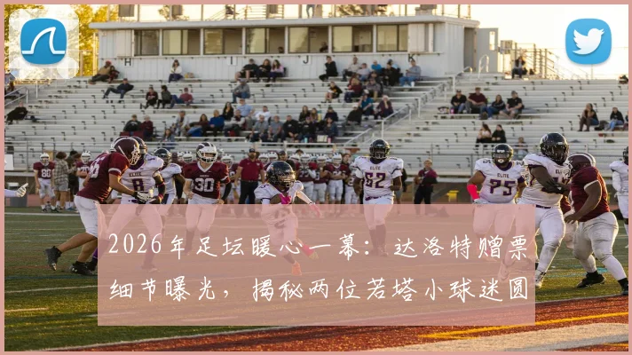 2026年足坛暖心一幕:达洛特赠票细节曝光,揭秘两位若塔小球迷圆梦之旅,球员场外善举引深思