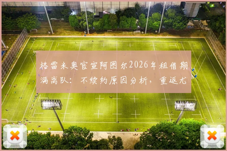 格雷米奥官宣阿图尔2026年租借期满离队:不续约原因分析,重返尤文前景与战术位置解读