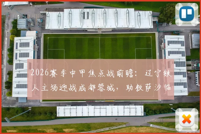 2026赛季中甲焦点战前瞻：辽宁铁人主场迎战成都蓉城，助教萨沙临场代理指挥影响几何？