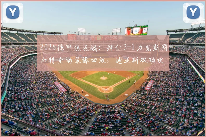 2026德甲焦点战：拜仁3-1力克斯图加特全场录像回放，迪亚斯双助攻闪耀，杰克逊建功点燃安联球场