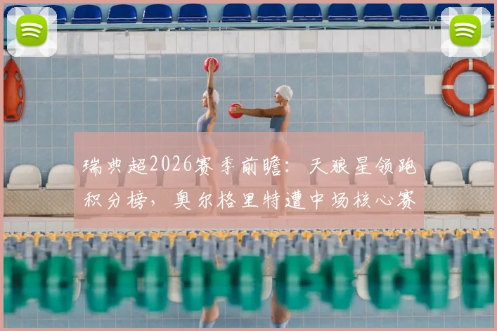 瑞典超2026赛季前瞻：天狼星领跑积分榜，奥尔格里特遭中场核心赛季报销重创