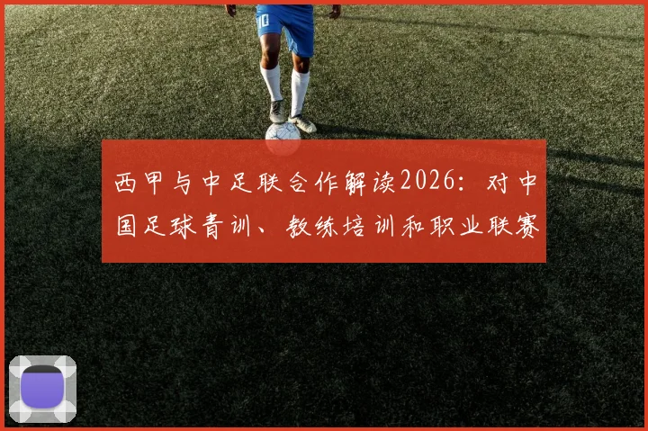 西甲与中足联合作解读2026:对中国足球青训、教练培训和职业联赛发展的3大实质影响