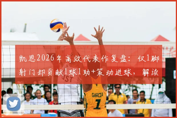 凯恩2026年高效代表作复盘:仅1脚射门却贡献1球1助+策动进球,解读顶级前锋的比赛智慧