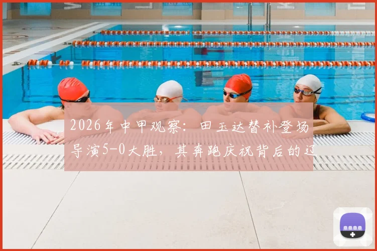 2026年中甲观察：田玉达替补登场导演5-0大胜，其奔跑庆祝背后的辽宁铁人队内细节分析