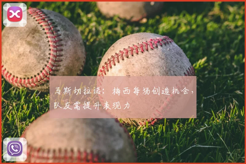 马斯切拉诺：梅西每场创造机会，队友需提升表现力