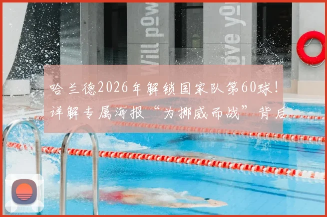 哈兰德2026年解锁国家队第60球!详解专属海报“为挪威而战”背后的数据、设计与球迷热议焦点