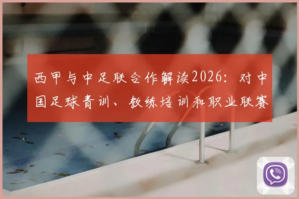 西甲与中足联合作解读2026:对中国足球青训、教练培训和职业联赛发展的3大实质影响