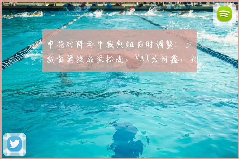 申花对阵海牛裁判组临时调整：主裁黄翼换成梁松尚，VAR为何鑫，判罚尺度引热议